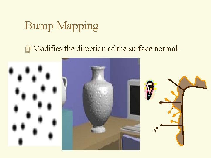 Bump Mapping 4 Modifies the direction of the surface normal. 