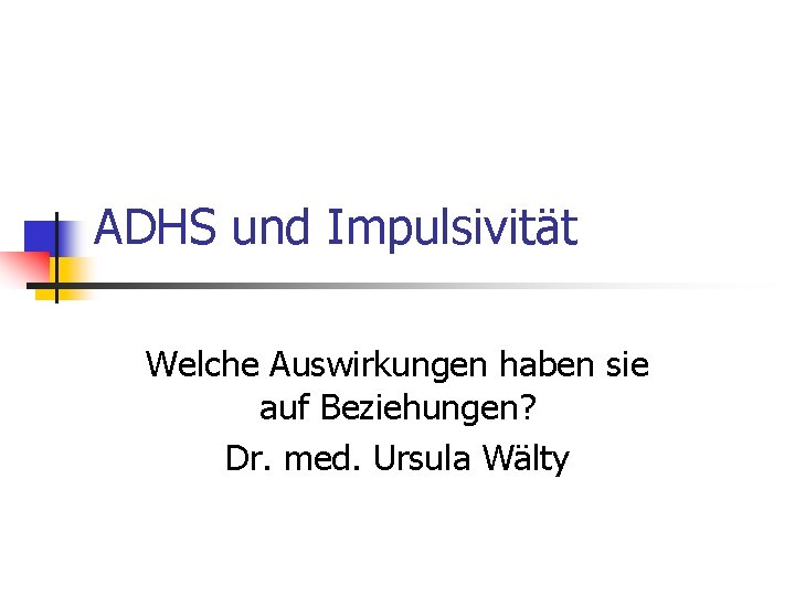 ADHS und Impulsivität Welche Auswirkungen haben sie auf Beziehungen? Dr. med. Ursula Wälty 