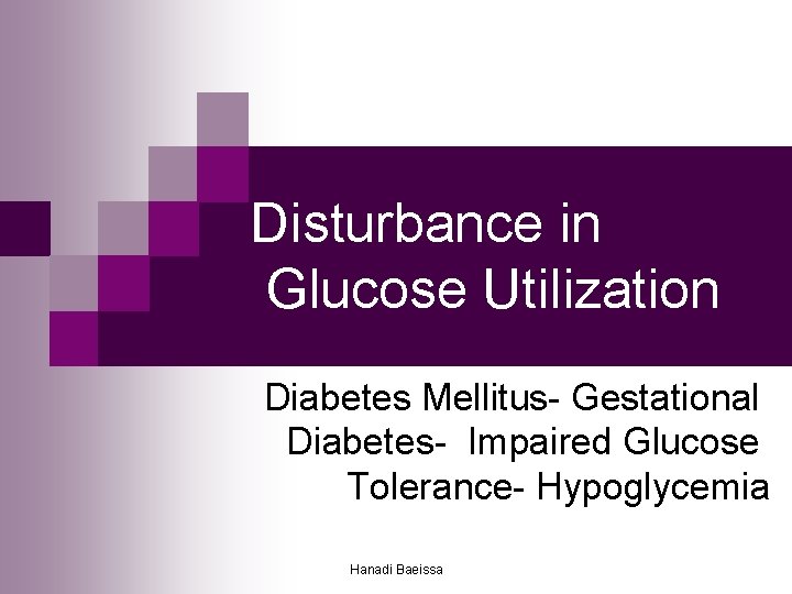 Disturbance in Glucose Utilization Diabetes Mellitus- Gestational Diabetes- Impaired Glucose Tolerance- Hypoglycemia Hanadi Baeissa