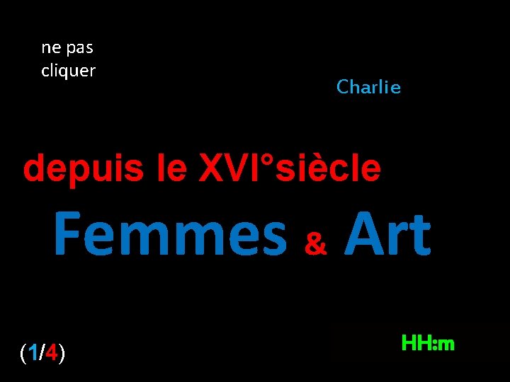 ne pas cliquer Charlie depuis le XVI°siècle Femmes & Art (1/4) HH: m 