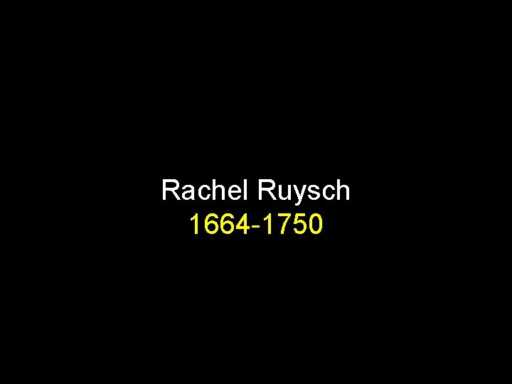 Rachel Ruysch 1664 -1750 