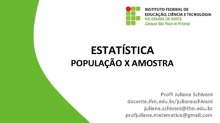 ESTATÍSTICA POPULAÇÃO X AMOSTRA Profª Juliana Schivani docente. ifrn. edu. br/julianaschivani juliana. schivani@ifrn. edu.