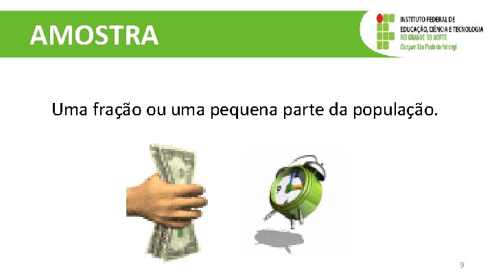 AMOSTRA Uma fração ou uma pequena parte da população. 9 