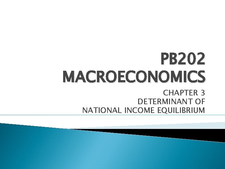 PB 202 MACROECONOMICS CHAPTER 3 DETERMINANT OF NATIONAL INCOME EQUILIBRIUM 