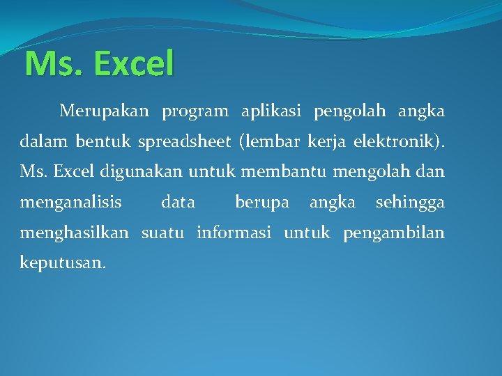 Ms. Excel Merupakan program aplikasi pengolah angka dalam bentuk spreadsheet (lembar kerja elektronik). Ms.