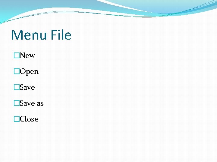 Menu File �New �Open �Save as �Close 