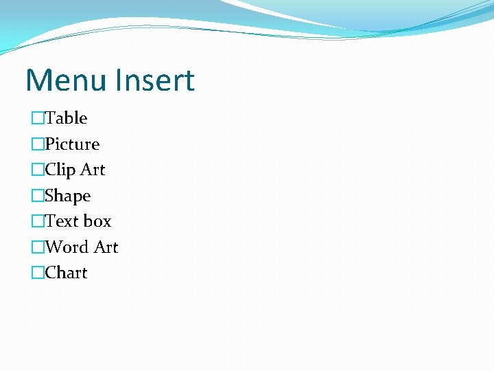 Menu Insert �Table �Picture �Clip Art �Shape �Text box �Word Art �Chart 