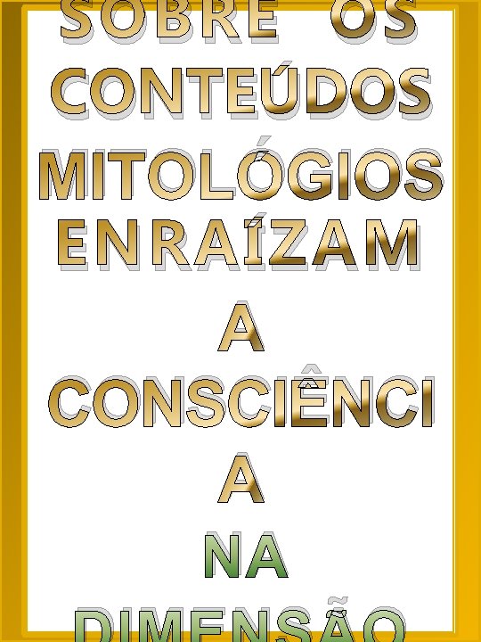 SOBRE OS CONTEÚDOS MITOLÓGIOS ENRAÍZAM A CONSCIÊNCI A NA 