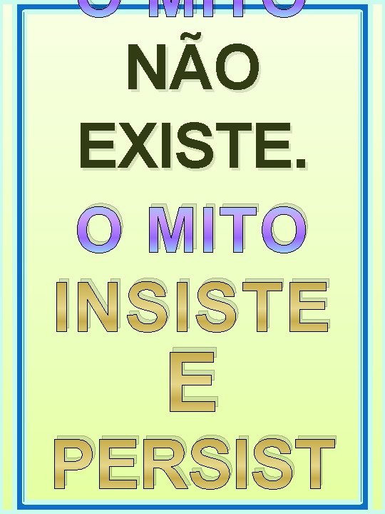 O MITO NÃO EXISTE. O MITO INSISTE E PERSIST 