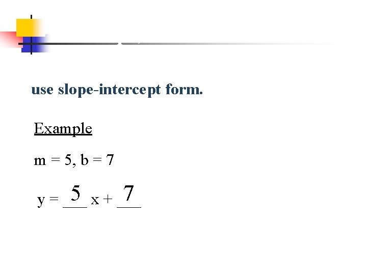 If given the slope and yintercept, use slope-intercept form. Example m = 5, b