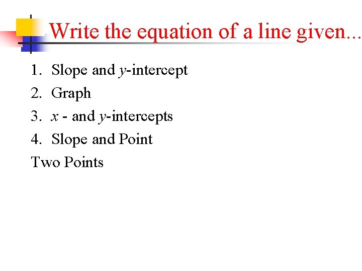 Write the equation of a line given. . . 1. Slope and y-intercept 2.