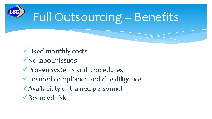 Full Outsourcing – Benefits üFixed monthly costs üNo labour issues üProven systems and procedures Full Outsourcing – Benefits üFixed monthly costs üNo labour issues üProven systems and procedures