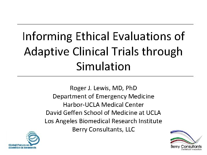 Informing Ethical Evaluations of Adaptive Clinical Trials through Simulation Roger J. Lewis, MD, Ph.