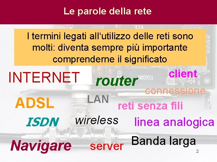 Le parole della rete I termini legati all‘utilizzo delle reti sono molti: diventa sempre