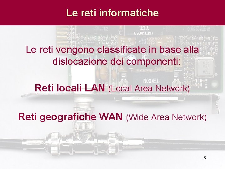 Le reti informatiche Le reti vengono classificate in base alla dislocazione dei componenti: Reti