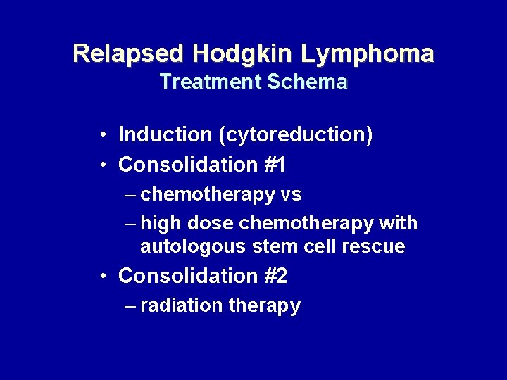 Relapsed Hodgkin Lymphoma Treatment Schema • Induction (cytoreduction) • Consolidation #1 – chemotherapy vs