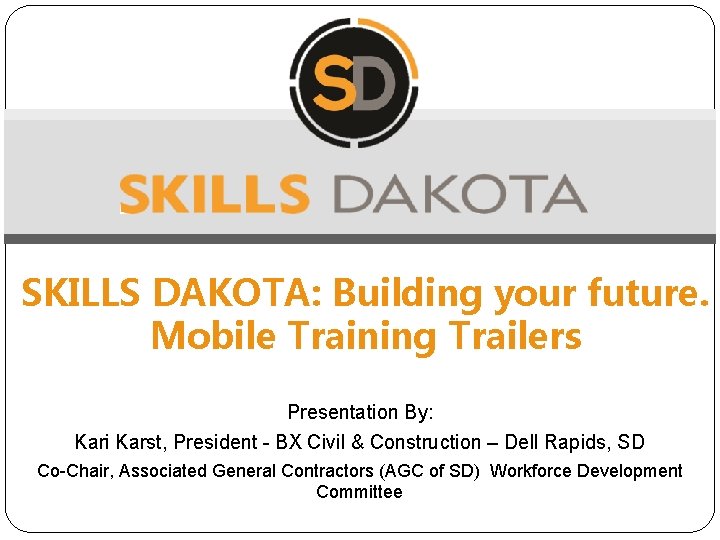 SKILLS DAKOTA: Building your future. Mobile Training Trailers Presentation By: Kari Karst, President -