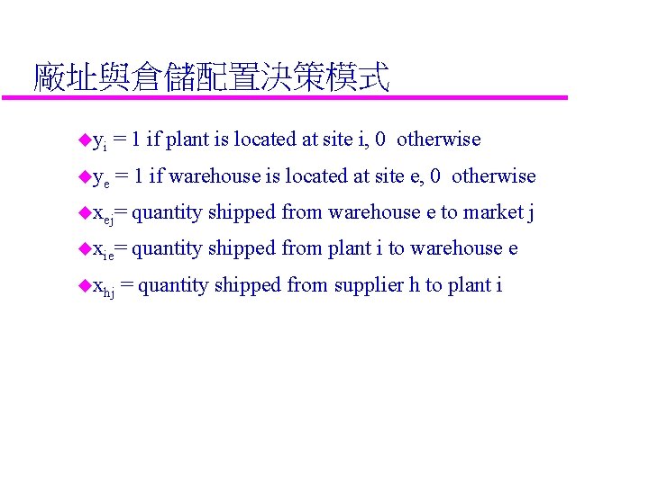 廠址與倉儲配置決策模式 uyi = 1 if plant is located at site i, 0 otherwise uye