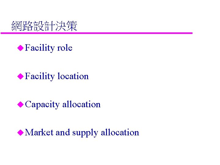 網路設計決策 u Facility role u Facility location u Capacity u Market allocation and supply