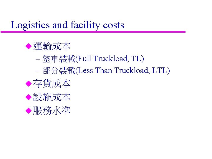 Logistics and facility costs u 運輸成本 – 整車裝載(Full Truckload, TL) – 部分裝載(Less Than Truckload,