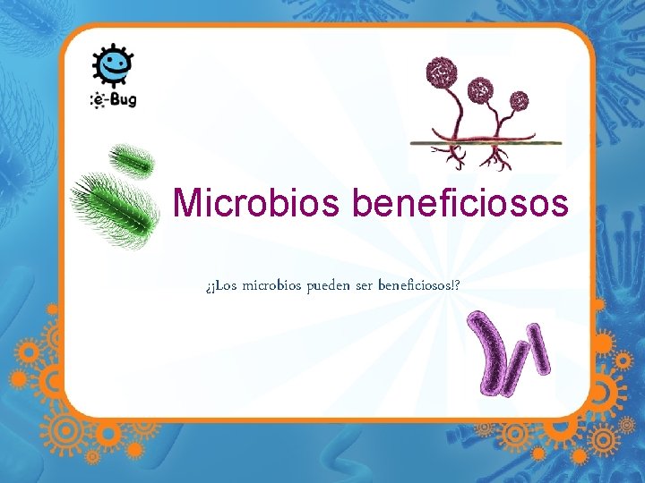 Microbios beneficiosos ¿¡Los microbios pueden ser beneficiosos!? 