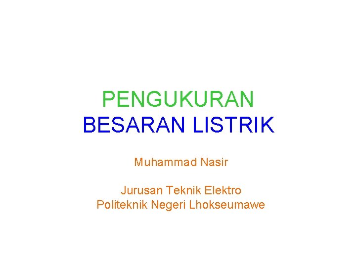 PENGUKURAN BESARAN LISTRIK Muhammad Nasir Jurusan Teknik Elektro Politeknik Negeri Lhokseumawe 