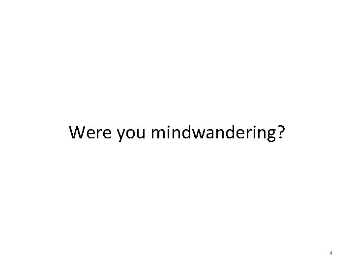 Were you mindwandering? 4 