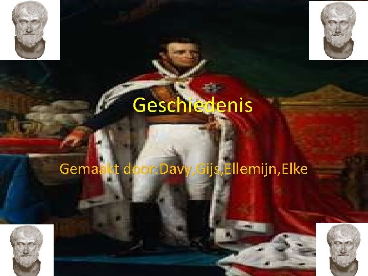 Geschiedenis Gemaakt door: Davy, Gijs, Ellemijn, Elke 