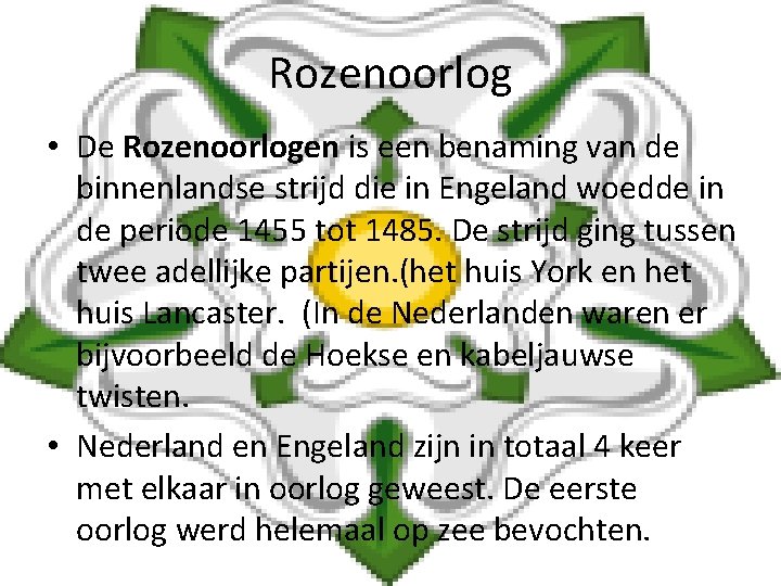 Rozenoorlog • De Rozenoorlogen is een benaming van de binnenlandse strijd die in Engeland