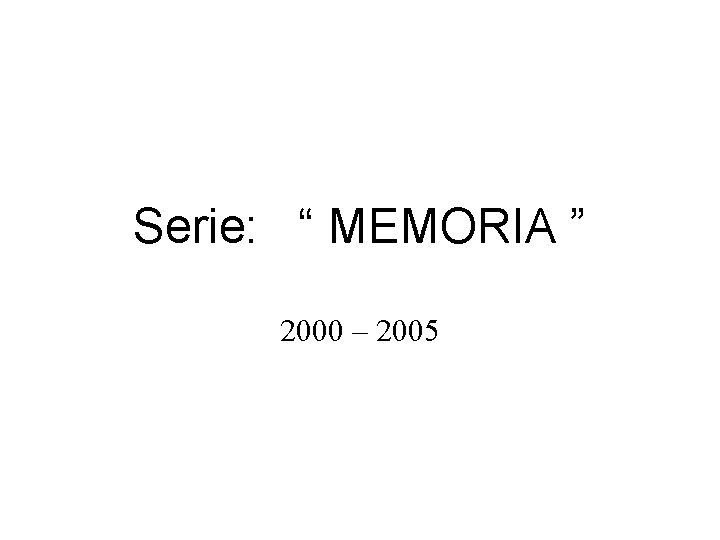 Serie: “ MEMORIA ” 2000 – 2005 