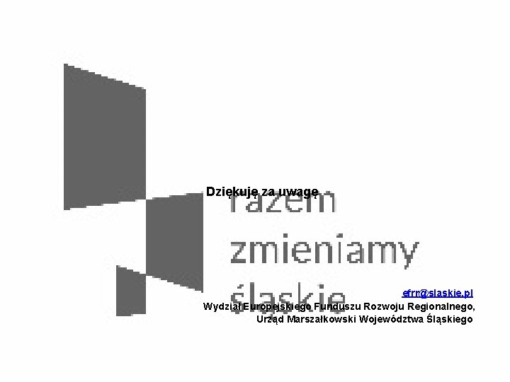 Dziękuję za uwagę efrr@slaskie. pl Wydział Europejskiego Funduszu Rozwoju Regionalnego, Urząd Marszałkowski Województwa Śląskiego