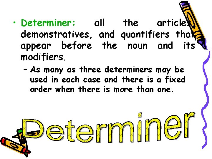  • Determiner: all the articles, demonstratives, and quantifiers that appear before the noun