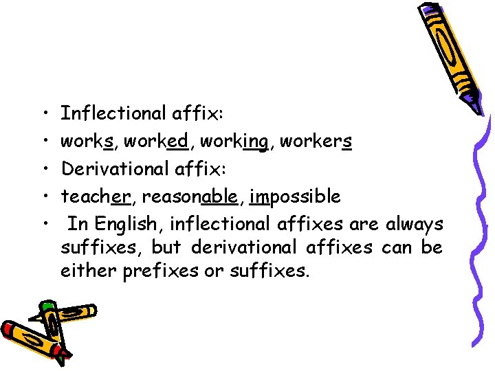  • • • Inflectional affix: works, worked, working, workers Derivational affix: teacher, reasonable,