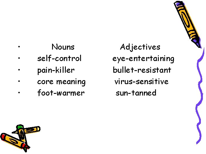  • • • Nouns self-control pain-killer core meaning foot-warmer Adjectives eye-entertaining bullet-resistant virus-sensitive
