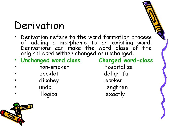 Derivation • Derivation refers to the word formation process of adding a morpheme to