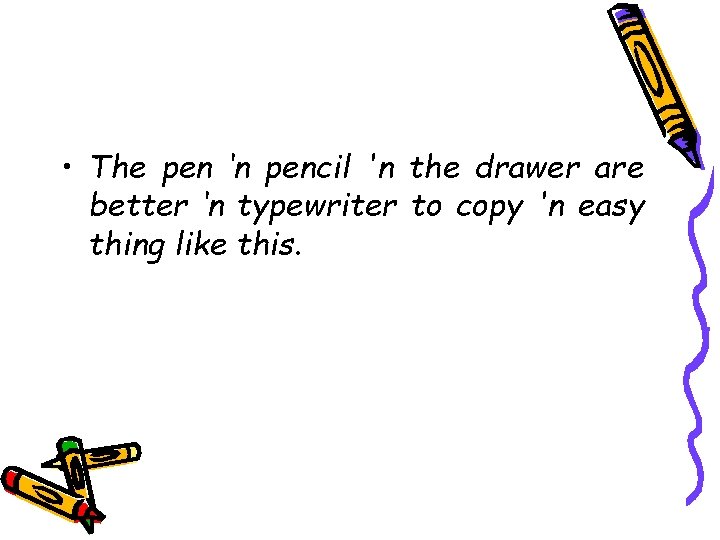  • The pen ‘n pencil 'n the drawer are better ‘n typewriter to