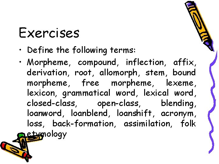 Exercises • Define the following terms: • Morpheme, compound, inflection, affix, derivation, root, allomorph,
