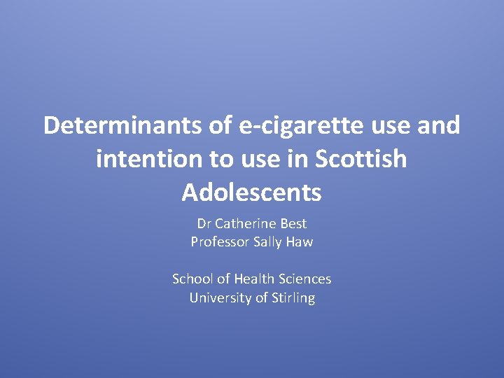 Determinants of e-cigarette use and intention to use in Scottish Adolescents Dr Catherine Best