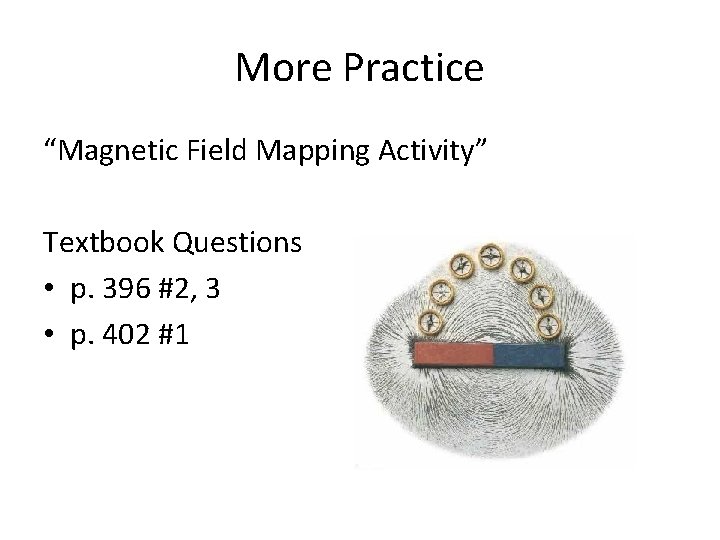More Practice “Magnetic Field Mapping Activity” Textbook Questions • p. 396 #2, 3 •