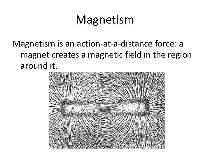 Magnetism is an action-at-a-distance force: a magnet creates a magnetic field in the region