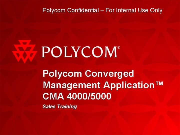 Polycom Confidential – For Internal Use Only Polycom Converged Management Application™ CMA 4000/5000 Sales