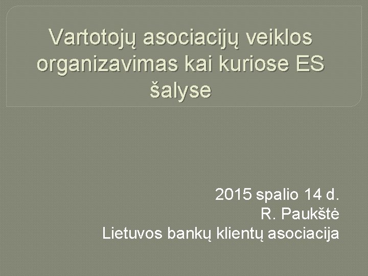 Vartotojų asociacijų veiklos organizavimas kai kuriose ES šalyse 2015 spalio 14 d. R. Paukštė