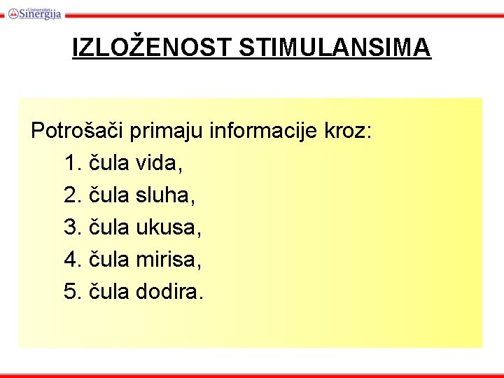 IZLOŽENOST STIMULANSIMA Potrošači primaju informacije kroz: 1. čula vida, 2. čula sluha, 3. čula