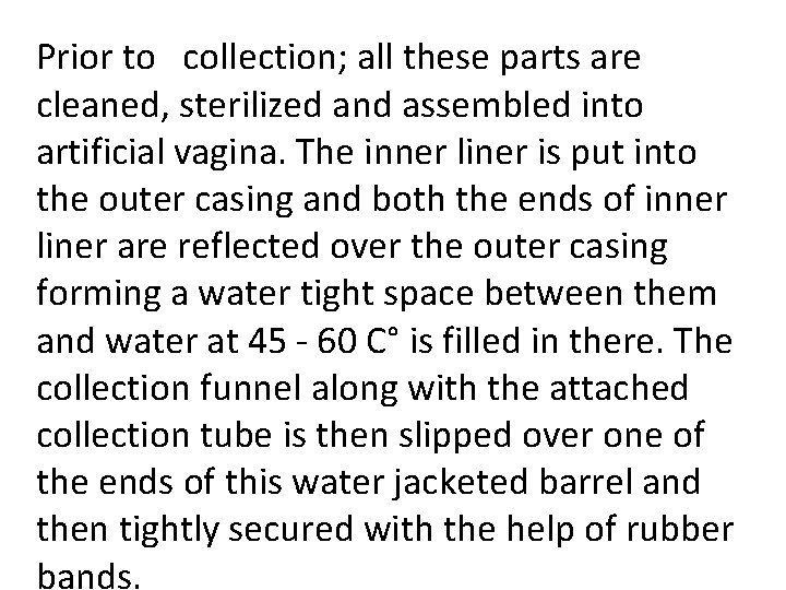 Prior to collection; all these parts are cleaned, sterilized and assembled into artificial vagina.