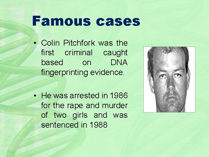 Famous cases • Colin Pitchfork was the first criminal caught based on DNA fingerprinting