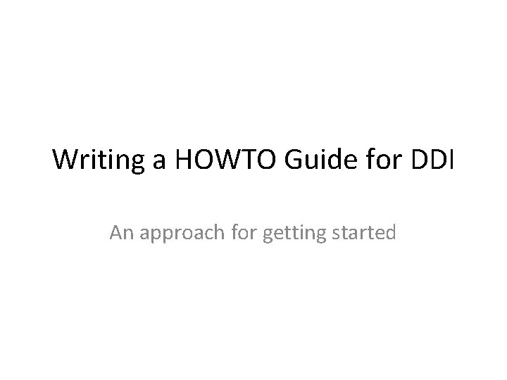 Writing a HOWTO Guide for DDI An approach for getting started 