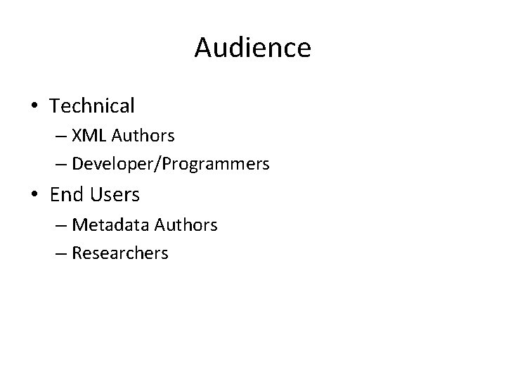 Audience • Technical – XML Authors – Developer/Programmers • End Users – Metadata Authors