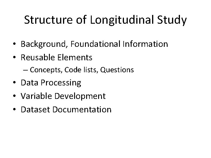 Structure of Longitudinal Study • Background, Foundational Information • Reusable Elements – Concepts, Code