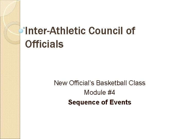 Inter-Athletic Council of Officials New Official’s Basketball Class Module #4 Sequence of Events 