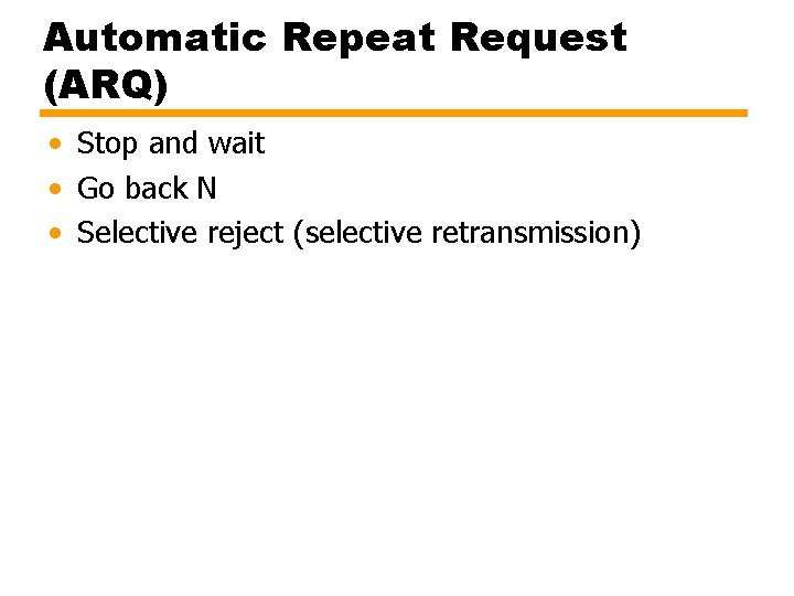 Automatic Repeat Request (ARQ) • Stop and wait • Go back N • Selective